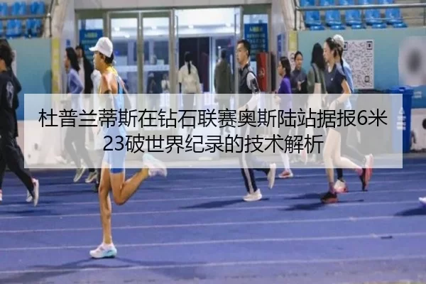 杜普兰蒂斯在钻石联赛奥斯陆站据报6米23破世界纪录的技术解析