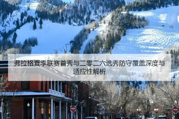 弗拉格夏季联赛首秀与二零二六选秀防守覆盖深度与适应性解析
