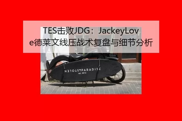 TES击败JDG：JackeyLove德莱文线压战术复盘与细节分析