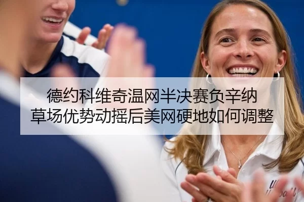 德约科维奇温网半决赛负辛纳 草场优势动摇后美网硬地如何调整