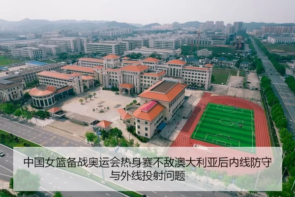 中国女篮备战奥运会热身赛不敌澳大利亚后内线防守与外线投射问题